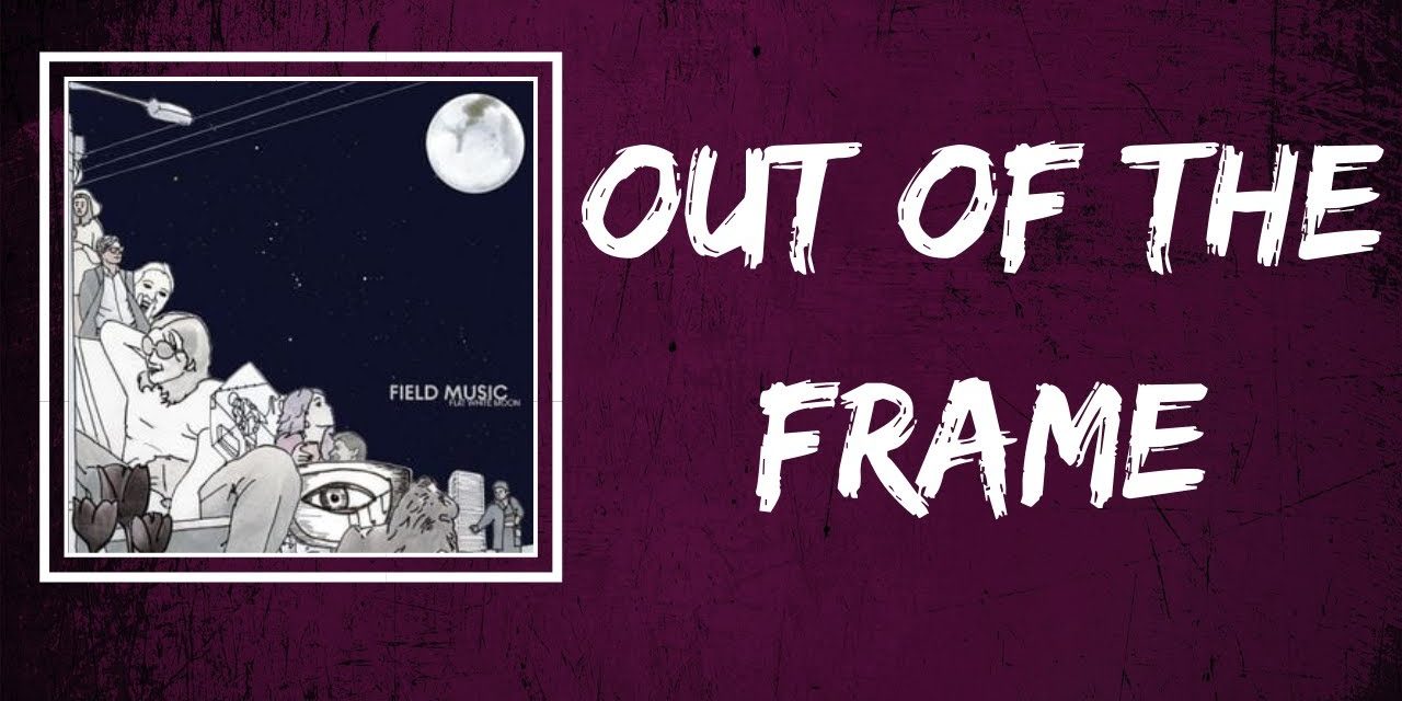 Field Music – Out of the Frame (Lyrics)